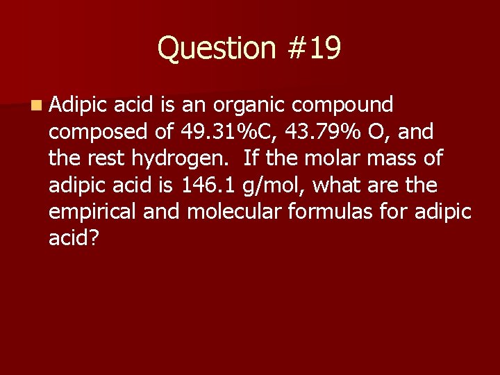 Question #19 n Adipic acid is an organic compound composed of 49. 31%C, 43.