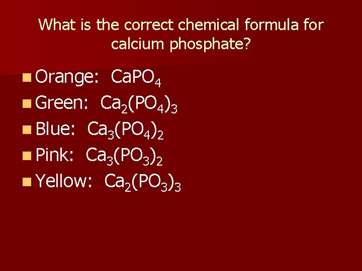 What is the correct chemical formula for calcium phosphate? n Orange: Ca. PO 4