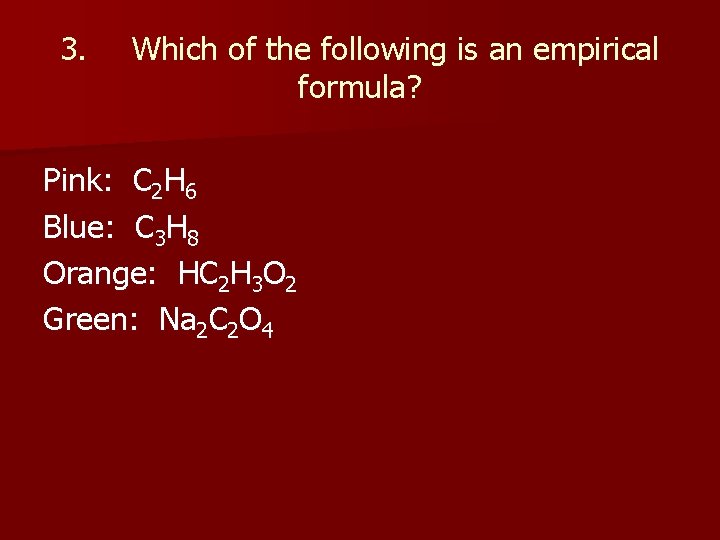 3. Which of the following is an empirical formula? Pink: C 2 H 6