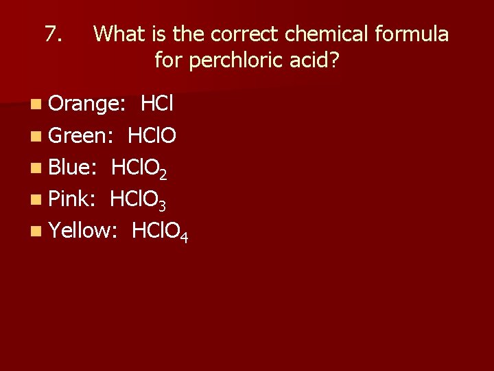 7. What is the correct chemical formula for perchloric acid? n Orange: HCl n