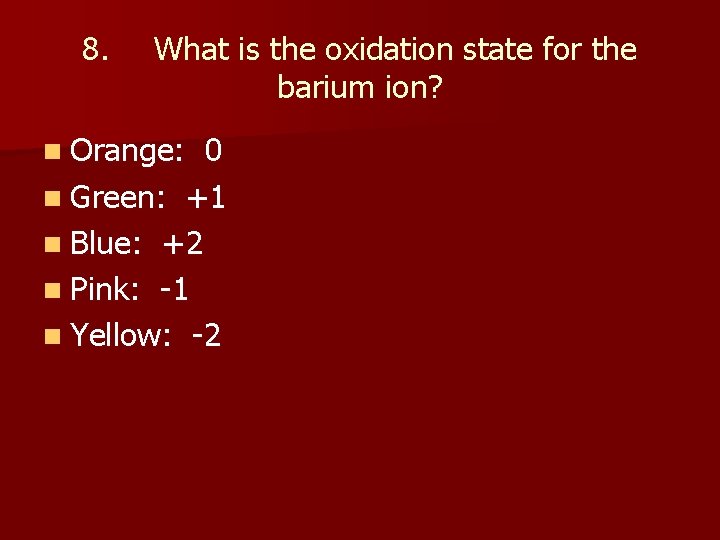 8. What is the oxidation state for the barium ion? n Orange: 0 n