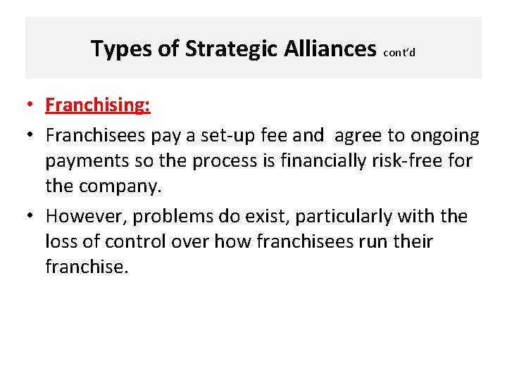 Types of Strategic Alliances cont’d • Franchising: • Franchisees pay a set-up fee and