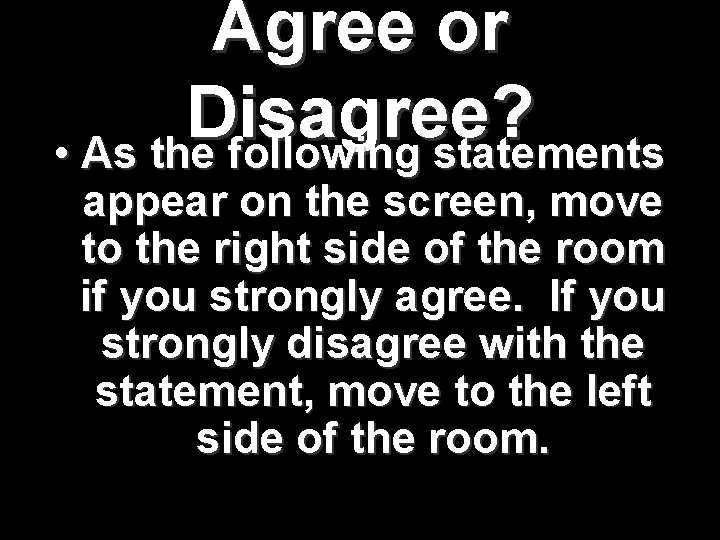 Agree or Disagree? • As the following statements appear on the screen, move to