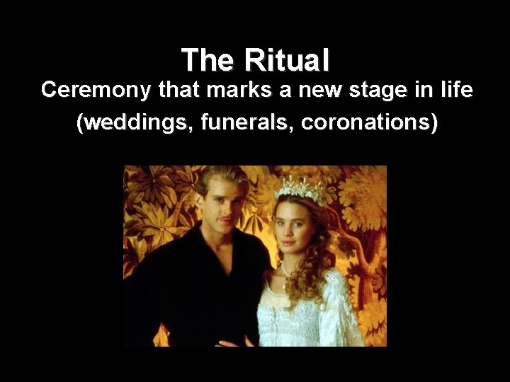 The Ritual Ceremony that marks a new stage in life (weddings, funerals, coronations) 