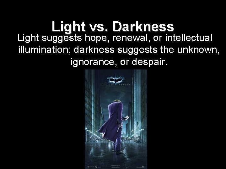 Light vs. Darkness Light suggests hope, renewal, or intellectual illumination; darkness suggests the unknown,