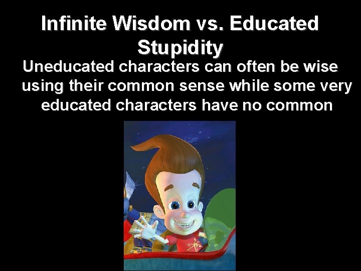 Infinite Wisdom vs. Educated Stupidity Uneducated characters can often be wise using their common