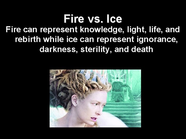 Fire vs. Ice Fire can represent knowledge, light, life, and rebirth while ice can