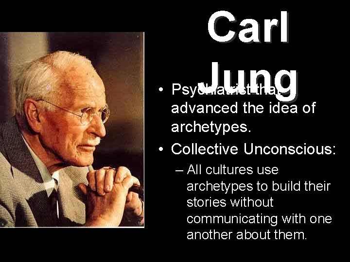 Carl Jung • Psychiatrist that advanced the idea of archetypes. • Collective Unconscious: –