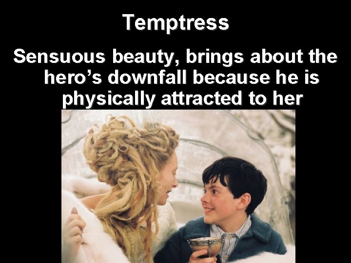 Temptress Sensuous beauty, brings about the hero’s downfall because he is physically attracted to