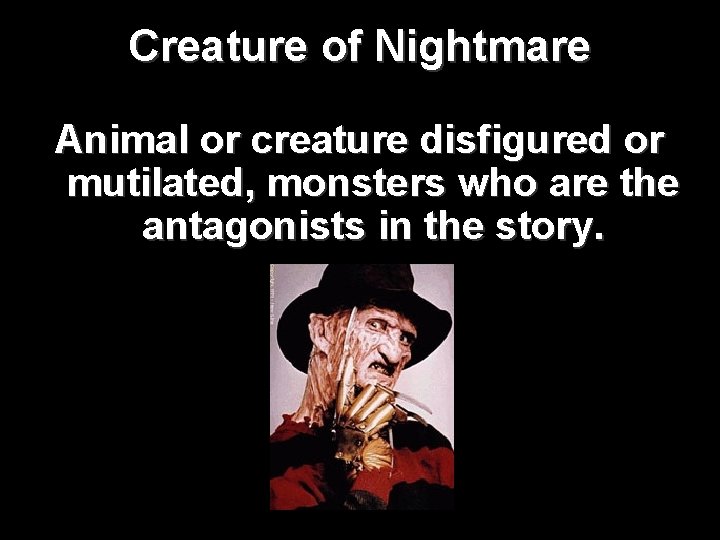 Creature of Nightmare Animal or creature disfigured or mutilated, monsters who are the antagonists