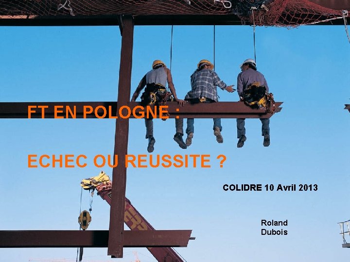 FT EN POLOGNE : ECHEC OU REUSSITE ? COLIDRE 10 Avril 2013 Roland Dubois FT EN POLOGNE : ECHEC OU REUSSITE ? COLIDRE 10 Avril 2013 Roland Dubois