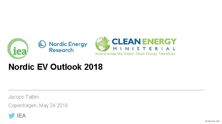 Nordic EV Outlook 2018 Jacopo Tattini Copenhagen, May 24 2018 IEA © OECD/IEA 2017