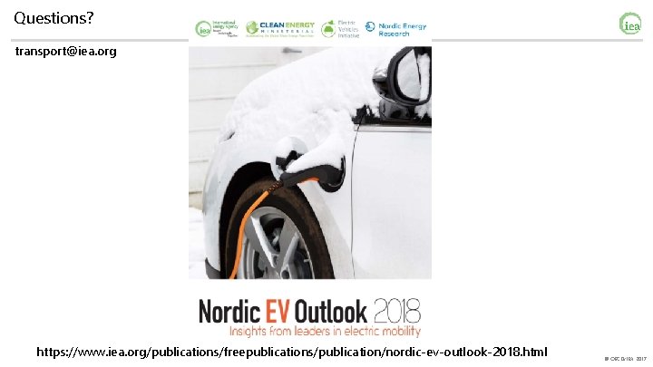 Questions? transport@iea. org https: //www. iea. org/publications/freepublications/publication/nordic-ev-outlook-2018. html © OECD/IEA 2017 