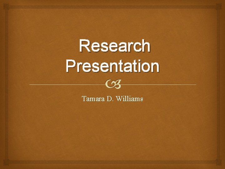 Research Presentation Tamara D. Williams Research Presentation Tamara D. Williams