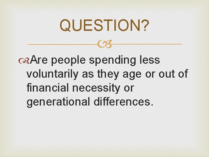 QUESTION? Are people spending less voluntarily as they age or out of financial necessity QUESTION? Are people spending less voluntarily as they age or out of financial necessity