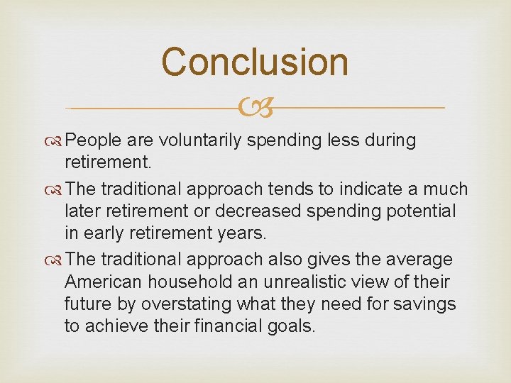 Conclusion People are voluntarily spending less during retirement. The traditional approach tends to indicate Conclusion People are voluntarily spending less during retirement. The traditional approach tends to indicate