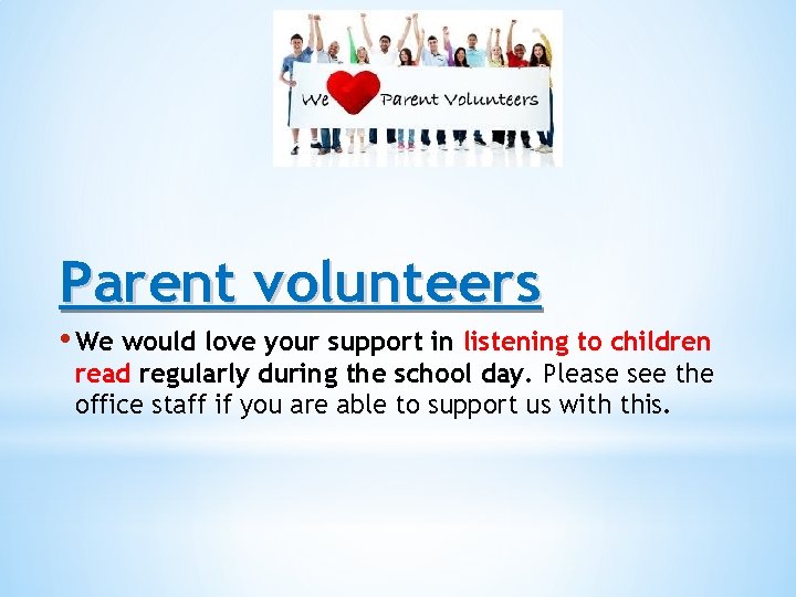 Parent volunteers • We would love your support in listening to children read regularly