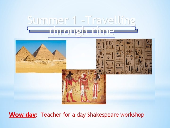 Summer 1 –Travelling through time Wow day: Teacher for a day Shakespeare workshop 