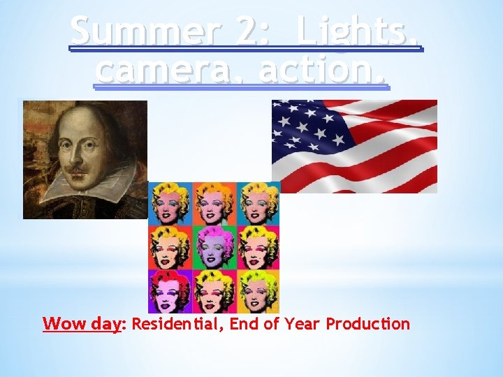 Summer 2: Lights, camera, action. Wow day: Residential, End of Year Production 