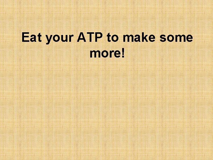 Eat your ATP to make some more! 