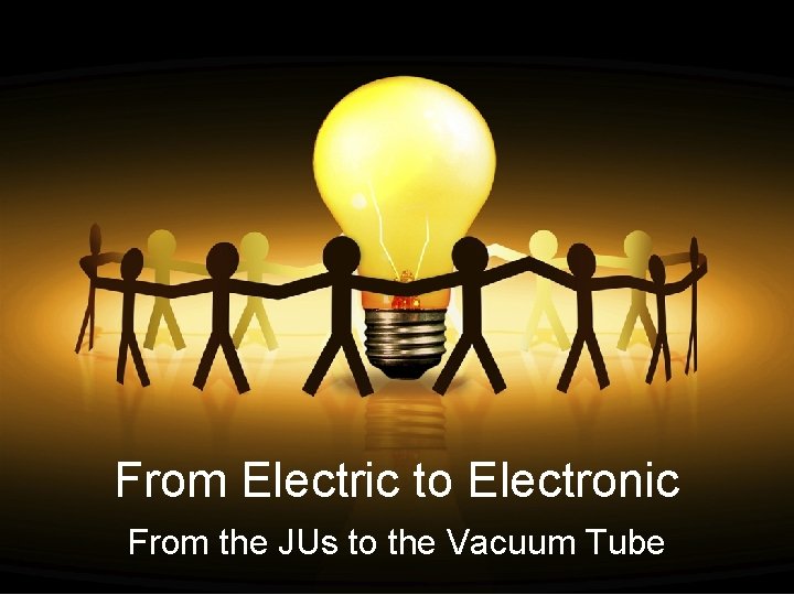 From Electric to Electronic From the JUs to the Vacuum Tube 