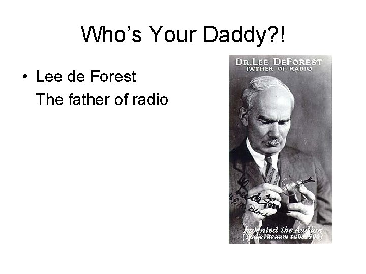 Who’s Your Daddy? ! • Lee de Forest The father of radio 