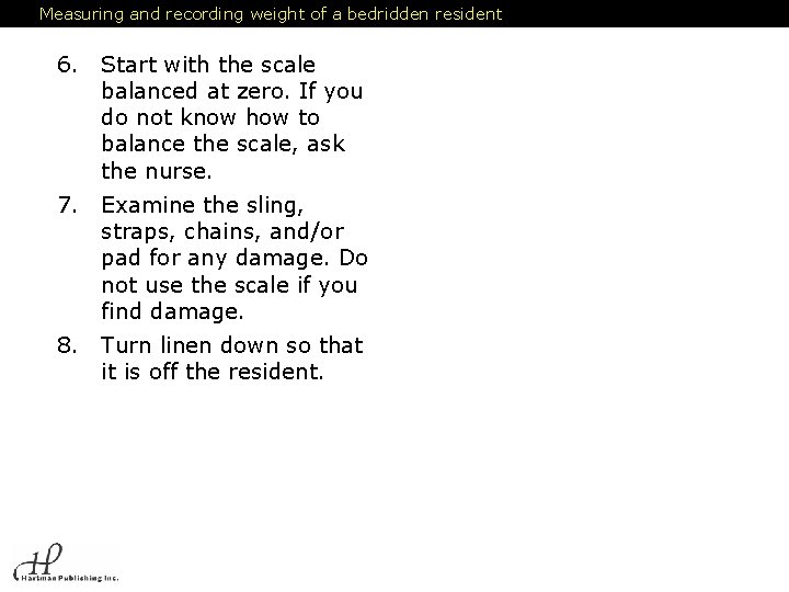 Measuring and recording weight of a bedridden resident 6. Start with the scale balanced Measuring and recording weight of a bedridden resident 6. Start with the scale balanced