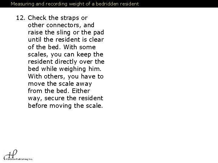 Measuring and recording weight of a bedridden resident 12. Check the straps or other