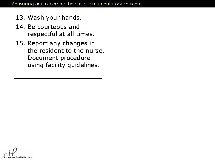 Measuring and recording height of an ambulatory resident 13. Wash your hands. 14. Be