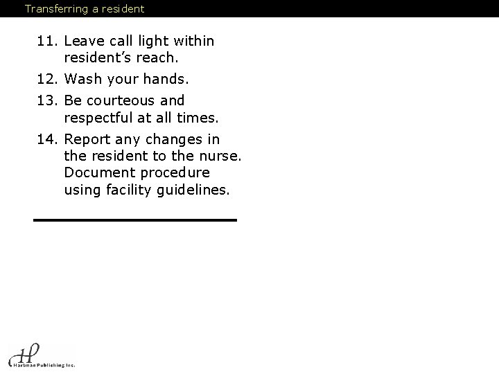 Transferring a resident 11. Leave call light within resident’s reach. 12. Wash your hands.