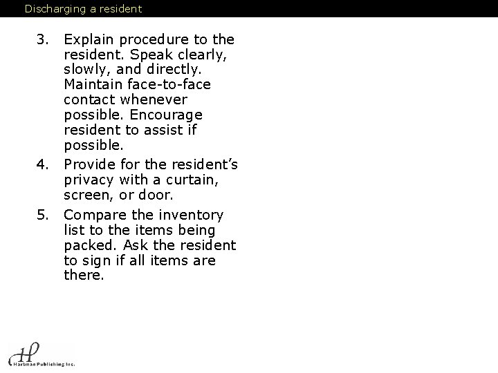 Discharging a resident 3. Explain procedure to the resident. Speak clearly, slowly, and directly.