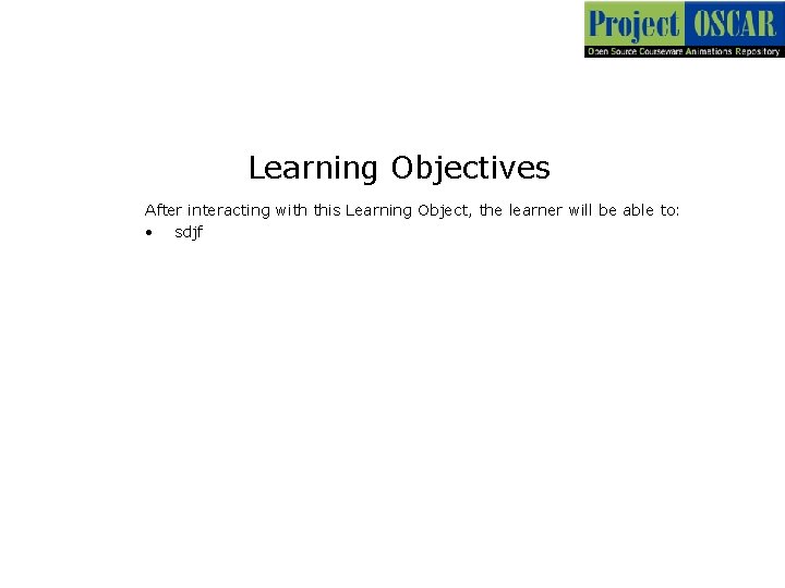 Learning Objectives After interacting with this Learning Object, the learner will be able to: