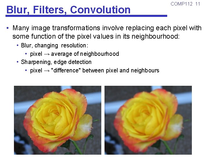 Blur, Filters, Convolution COMP 112 11 • Many image transformations involve replacing each pixel