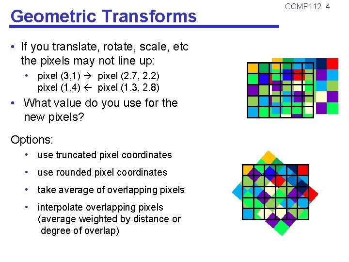 Geometric Transforms • If you translate, rotate, scale, etc the pixels may not line