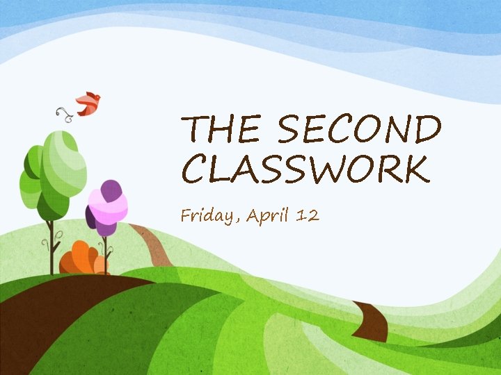 THE SECOND CLASSWORK Friday, April 12 THE SECOND CLASSWORK Friday, April 12