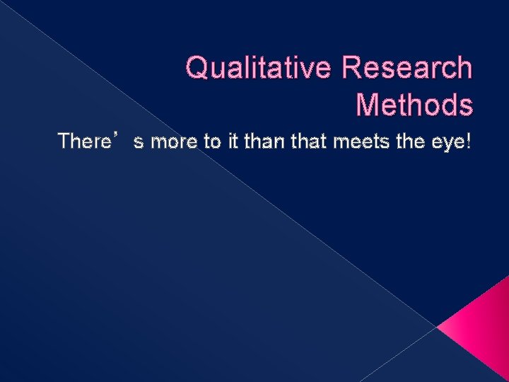 Qualitative Research Methods There’s more to it than that meets the eye! 