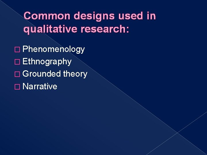 Common designs used in qualitative research: � Phenomenology � Ethnography � Grounded � Narrative