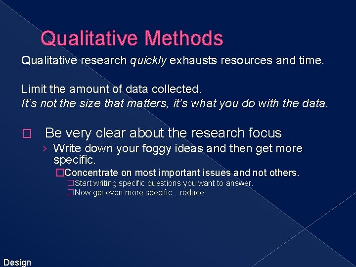 Qualitative Methods Qualitative research quickly exhausts resources and time. Limit the amount of data