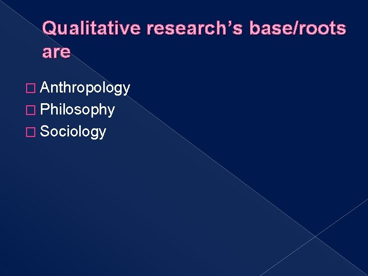 Qualitative research’s base/roots are � Anthropology � Philosophy � Sociology 