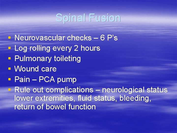 Spinal Fusion § § § Neurovascular checks – 6 P’s Log rolling every 2