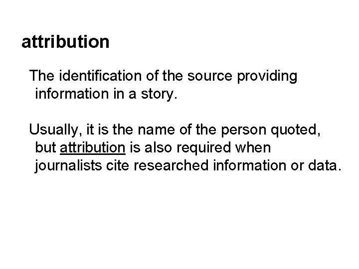 attribution The identification of the source providing information in a story. Usually, it is
