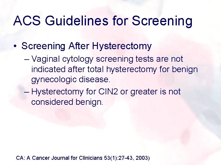 ACS Guidelines for Screening • Screening After Hysterectomy – Vaginal cytology screening tests are