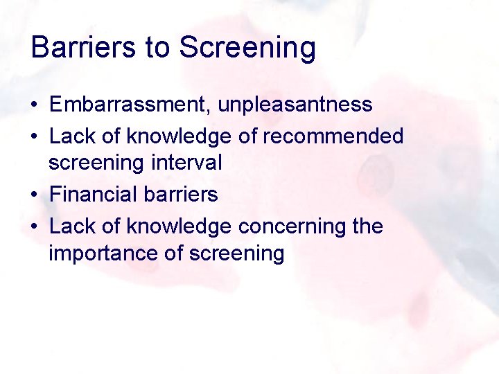 Barriers to Screening • Embarrassment, unpleasantness • Lack of knowledge of recommended screening interval
