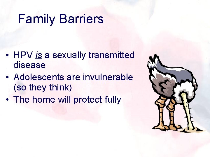 Family Barriers • HPV is a sexually transmitted disease • Adolescents are invulnerable (so