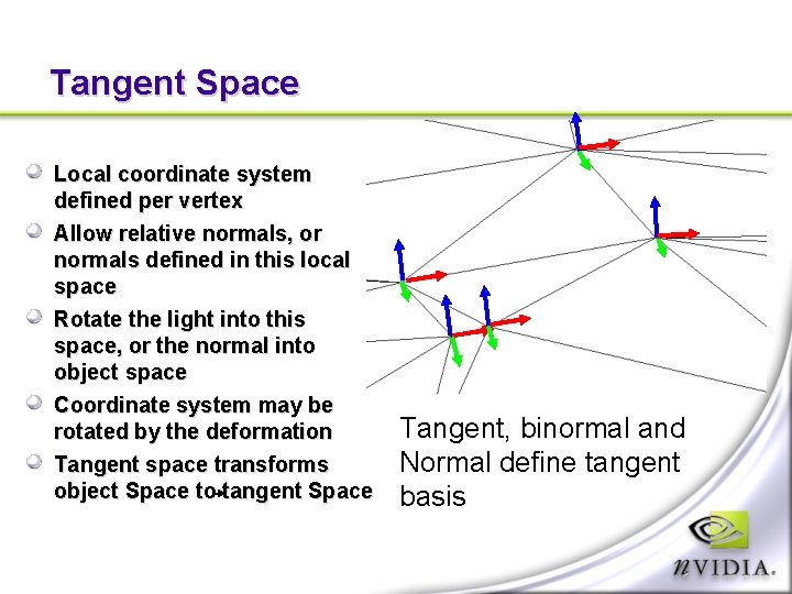 Tangent Space Local coordinate system defined per vertex Allow relative normals, or normals defined