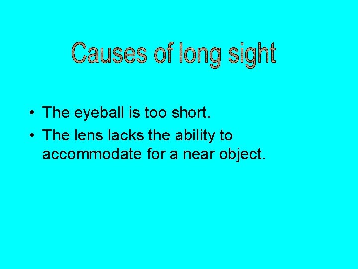  • The eyeball is too short. • The lens lacks the ability to