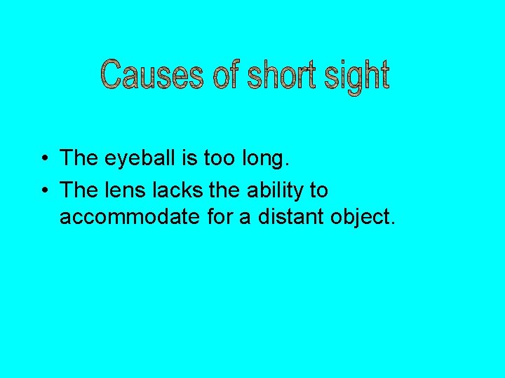  • The eyeball is too long. • The lens lacks the ability to