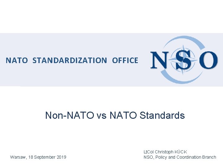 NATO STANDARDIZATION OFFICE Non-NATO vs NATO Standards Warsaw, 18 September 2019 Lt. Col Christoph