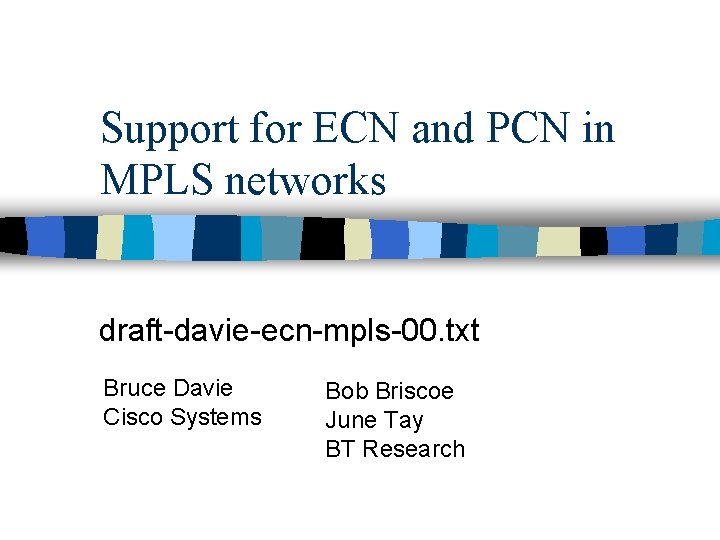 Support for ECN and PCN in MPLS networks draft-davie-ecn-mpls-00. txt Bruce Davie Cisco Systems Support for ECN and PCN in MPLS networks draft-davie-ecn-mpls-00. txt Bruce Davie Cisco Systems