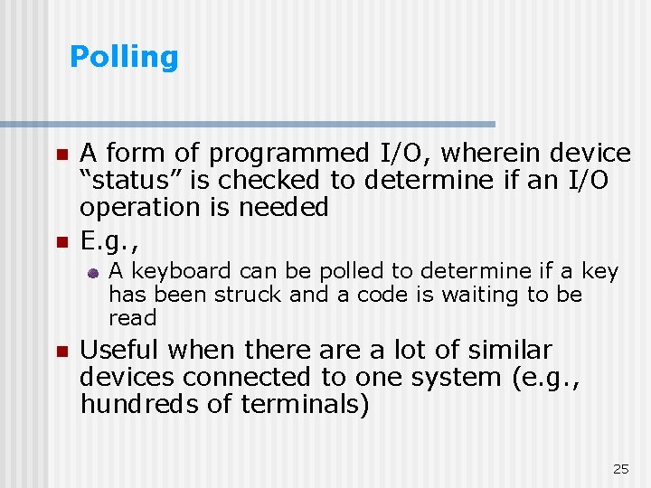 Polling n n A form of programmed I/O, wherein device “status” is checked to